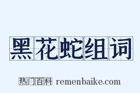 黑花蛇组词是什么意思的图片